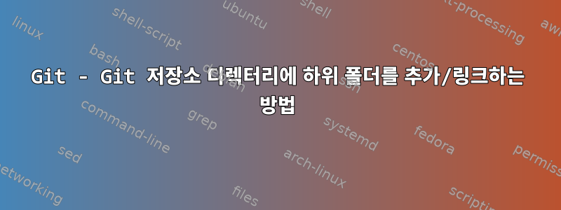 Git - Git 저장소 디렉터리에 하위 폴더를 추가/링크하는 방법