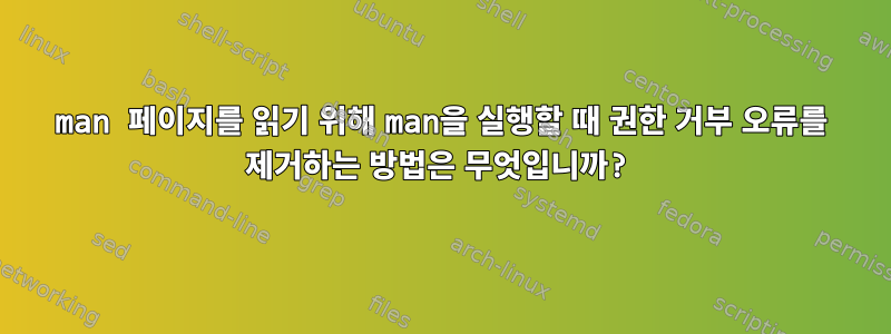 man 페이지를 읽기 위해 man을 실행할 때 권한 거부 오류를 제거하는 방법은 무엇입니까?