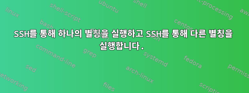 SSH를 통해 하나의 별칭을 실행하고 SSH를 통해 다른 별칭을 실행합니다.