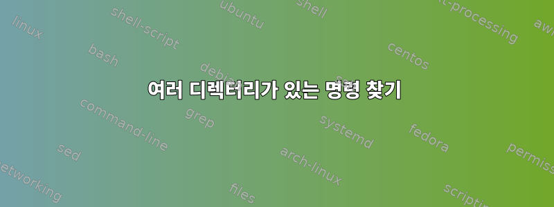 여러 디렉터리가 있는 명령 찾기