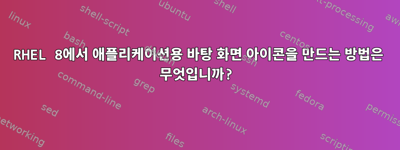 RHEL 8에서 애플리케이션용 바탕 화면 아이콘을 만드는 방법은 무엇입니까?