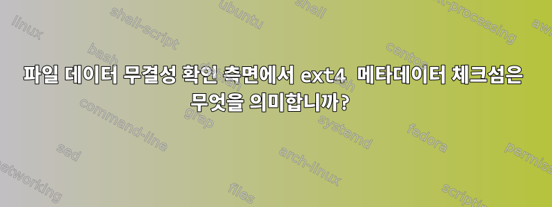 파일 데이터 무결성 확인 측면에서 ext4 메타데이터 체크섬은 무엇을 의미합니까?