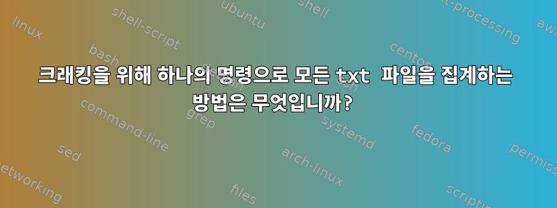 크래킹을 위해 하나의 명령으로 모든 txt 파일을 집계하는 방법은 무엇입니까?