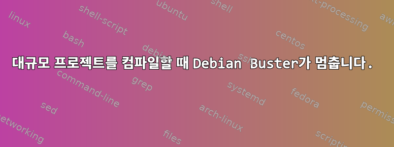 대규모 프로젝트를 컴파일할 때 Debian Buster가 멈춥니다.