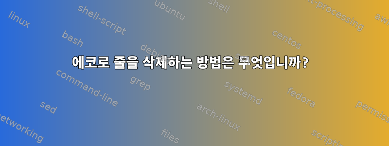 에코로 줄을 삭제하는 방법은 무엇입니까?