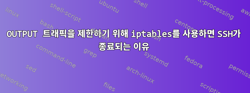 OUTPUT 트래픽을 제한하기 위해 iptables를 사용하면 SSH가 종료되는 이유