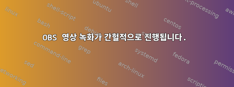 OBS 영상 녹화가 간헐적으로 진행됩니다.