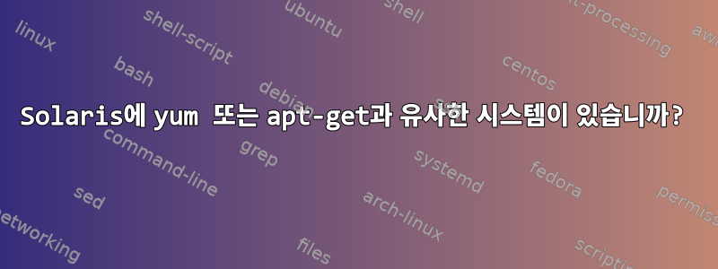 Solaris에 yum 또는 apt-get과 유사한 시스템이 있습니까?