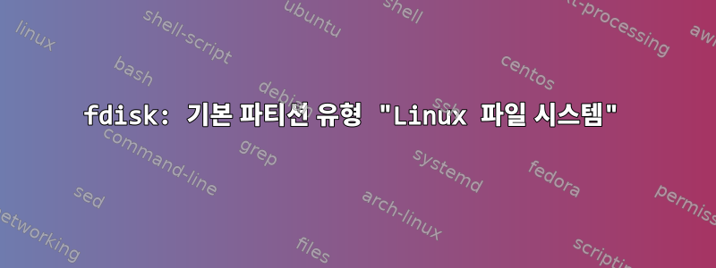 fdisk: 기본 파티션 유형 "Linux 파일 시스템"