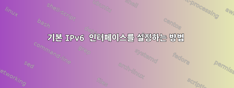 기본 IPv6 인터페이스를 설정하는 방법