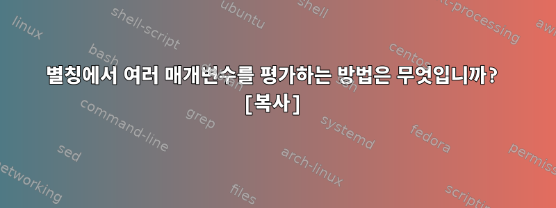 별칭에서 여러 매개변수를 평가하는 방법은 무엇입니까? [복사]