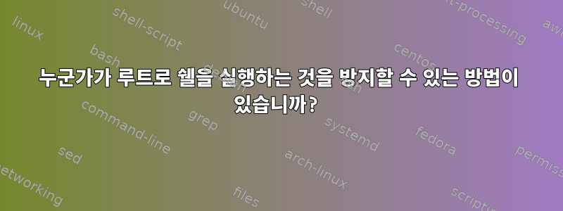 누군가가 루트로 쉘을 실행하는 것을 방지할 수 있는 방법이 있습니까?