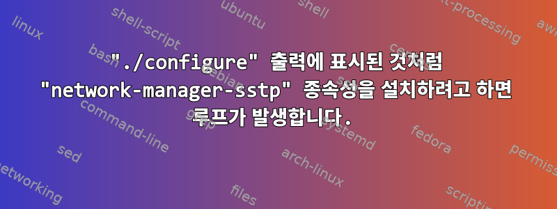 "./configure" 출력에 표시된 것처럼 "network-manager-sstp" 종속성을 설치하려고 하면 루프가 발생합니다.