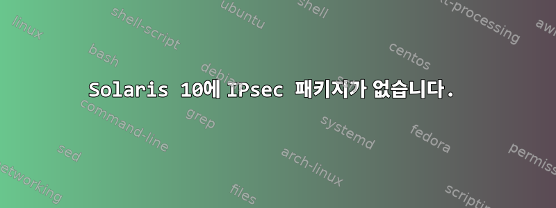 Solaris 10에 IPsec 패키지가 없습니다.