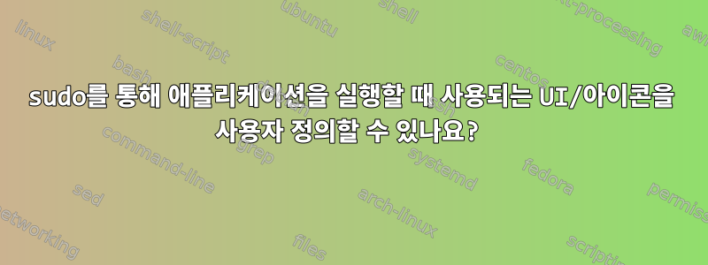 sudo를 통해 애플리케이션을 실행할 때 사용되는 UI/아이콘을 사용자 정의할 수 있나요?