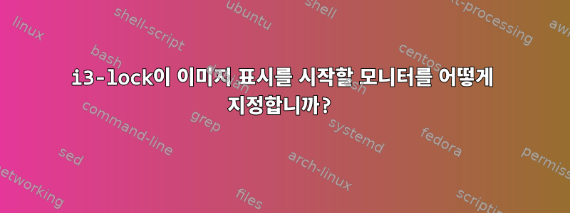 i3-lock이 이미지 표시를 시작할 모니터를 어떻게 지정합니까?