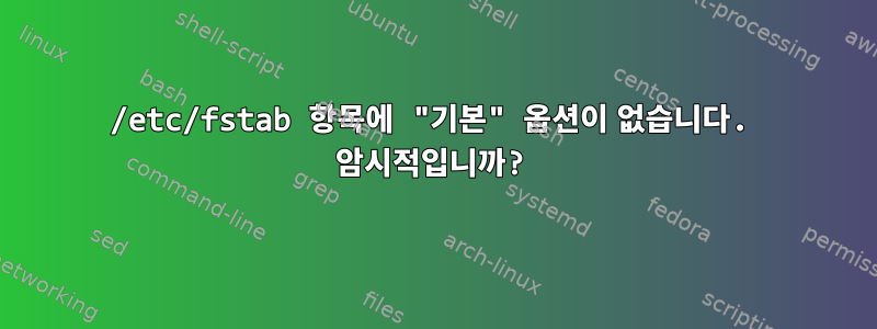 /etc/fstab 항목에 "기본" 옵션이 없습니다. 암시적입니까?