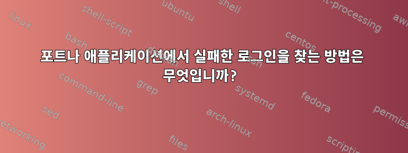 포트나 애플리케이션에서 실패한 로그인을 찾는 방법은 무엇입니까?