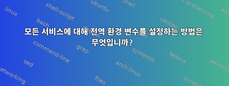 모든 서비스에 대해 전역 환경 변수를 설정하는 방법은 무엇입니까?