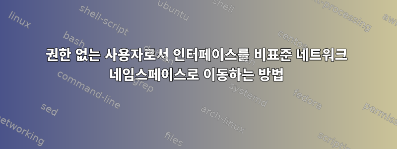 권한 없는 사용자로서 인터페이스를 비표준 네트워크 네임스페이스로 이동하는 방법