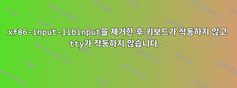 xf86-input-libinput을 제거한 후 키보드가 작동하지 않고 tty가 작동하지 않습니다.