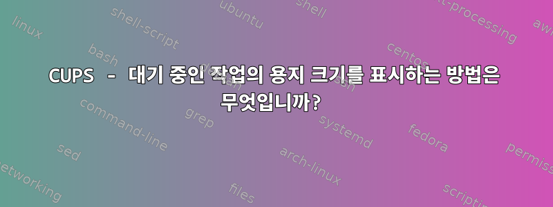 CUPS - 대기 중인 작업의 용지 크기를 표시하는 방법은 무엇입니까?