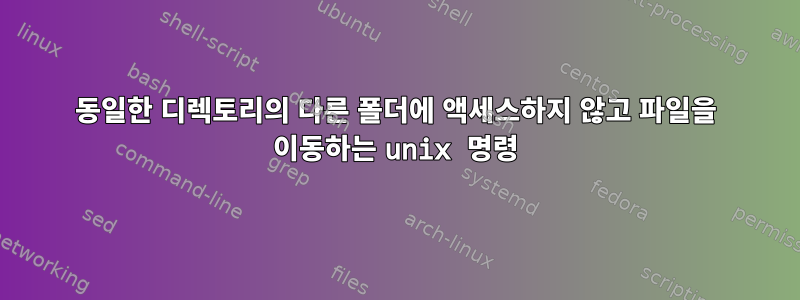 동일한 디렉토리의 다른 폴더에 액세스하지 않고 파일을 이동하는 unix 명령