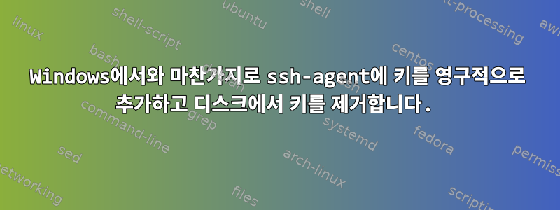 Windows에서와 마찬가지로 ssh-agent에 키를 영구적으로 추가하고 디스크에서 키를 제거합니다.