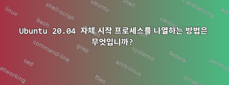 Ubuntu 20.04 자체 시작 프로세스를 나열하는 방법은 무엇입니까?