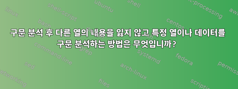 구문 분석 후 다른 열의 내용을 잃지 않고 특정 열이나 데이터를 구문 분석하는 방법은 무엇입니까?