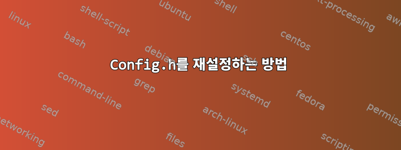 Config.h를 재설정하는 방법