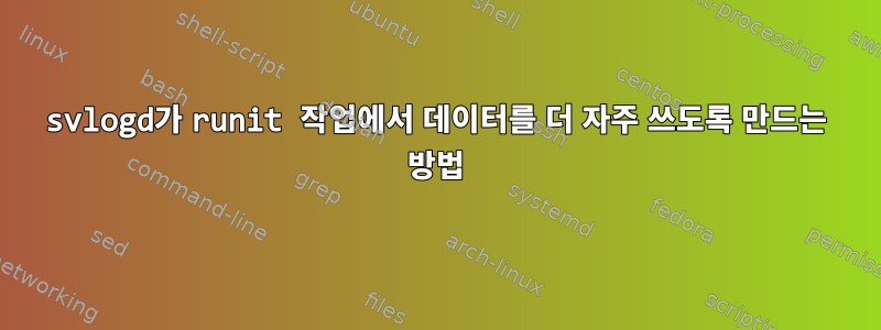 svlogd가 runit 작업에서 데이터를 더 자주 쓰도록 만드는 방법