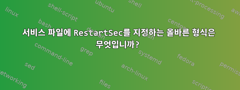 서비스 파일에 RestartSec를 지정하는 올바른 형식은 무엇입니까?