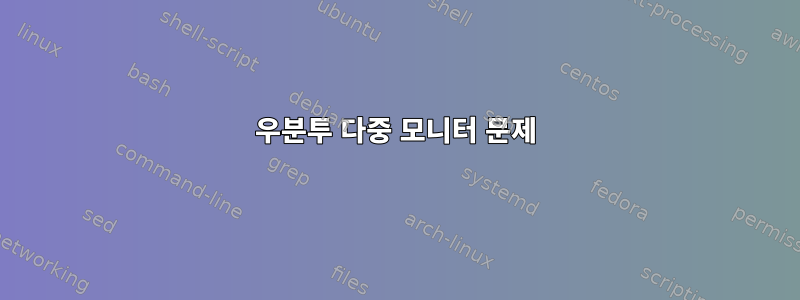 우분투 다중 모니터 문제