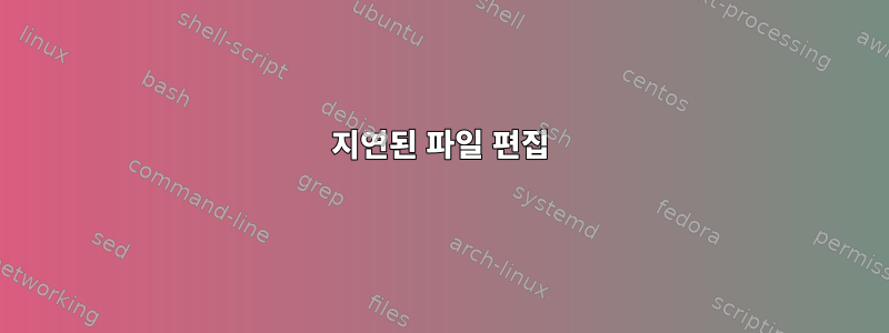 지연된 파일 편집