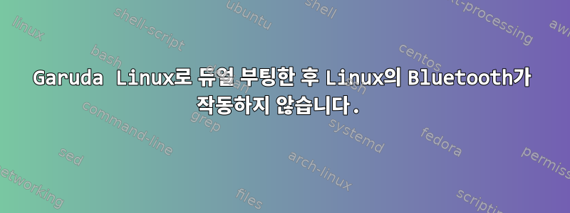 Garuda Linux로 듀얼 부팅한 후 Linux의 Bluetooth가 작동하지 않습니다.