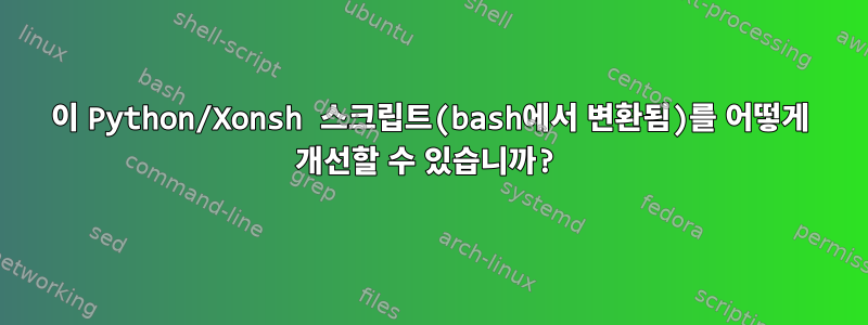 이 Python/Xonsh 스크립트(bash에서 변환됨)를 어떻게 개선할 수 있습니까?