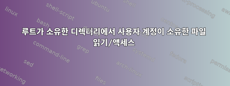 루트가 소유한 디렉터리에서 사용자 계정이 소유한 파일 읽기/액세스