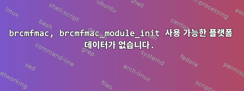 brcmfmac, brcmfmac_module_init 사용 가능한 플랫폼 데이터가 없습니다.