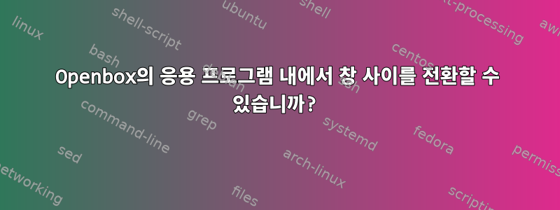 Openbox의 응용 프로그램 내에서 창 사이를 전환할 수 있습니까?