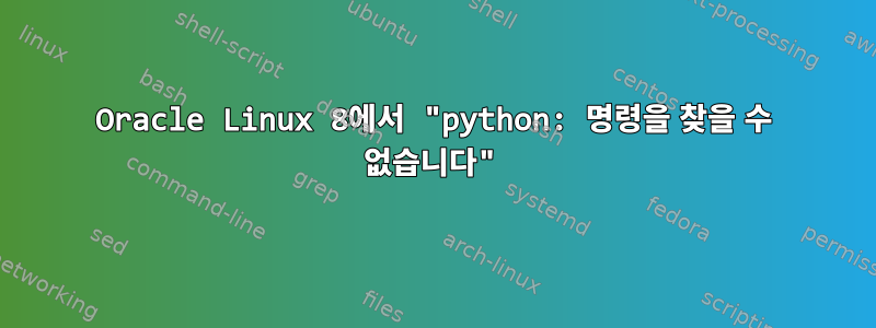 Oracle Linux 8에서 "python: 명령을 찾을 수 없습니다"