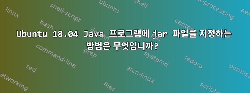 Ubuntu 18.04 Java 프로그램에 jar 파일을 지정하는 방법은 무엇입니까?