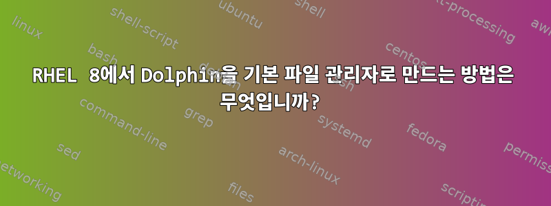 RHEL 8에서 Dolphin을 기본 파일 관리자로 만드는 방법은 무엇입니까?