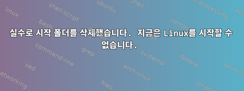 실수로 시작 폴더를 삭제했습니다. 지금은 Linux를 시작할 수 없습니다.