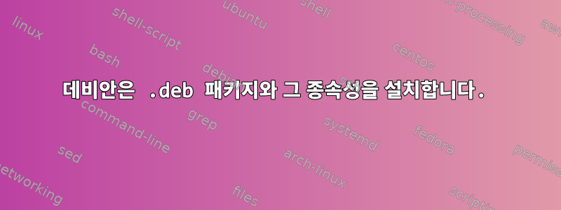 데비안은 .deb 패키지와 그 종속성을 설치합니다.