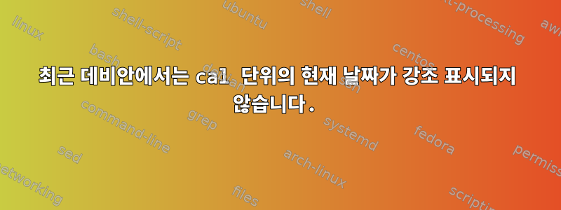 최근 데비안에서는 cal 단위의 현재 날짜가 강조 표시되지 않습니다.