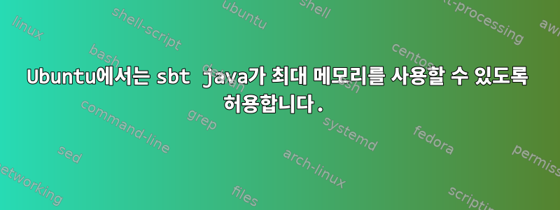 Ubuntu에서는 sbt java가 최대 메모리를 사용할 수 있도록 허용합니다.