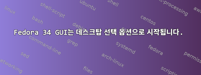 Fedora 34 GUI는 데스크탑 선택 옵션으로 시작됩니다.