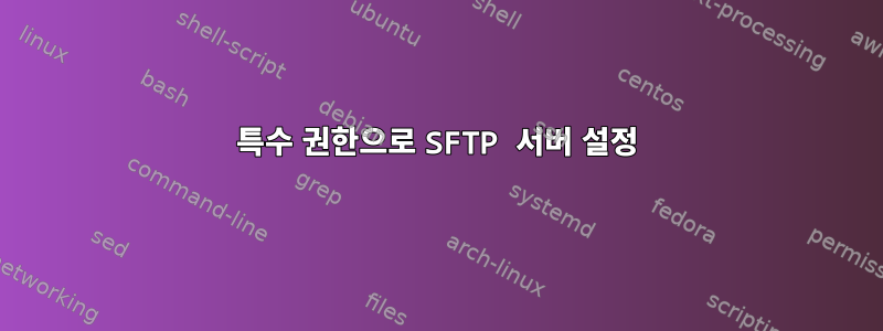 특수 권한으로 SFTP 서버 설정