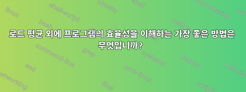 로드 평균 외에 프로그램의 효율성을 이해하는 가장 좋은 방법은 무엇입니까?